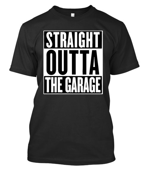Straight outta the garage shirt